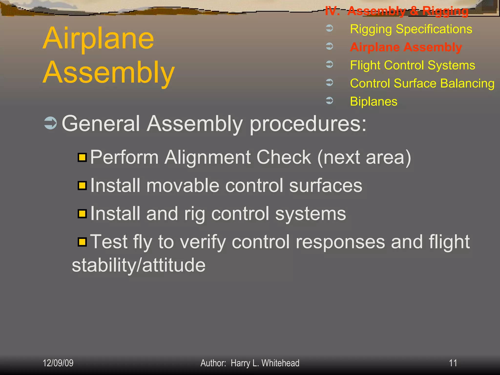 Airplane Assembly General Assembly procedures: IV.  Assembly & Rigging Rigging Specifications Airplane Assembly Flight Control Systems Control Surface Balancing Biplanes Perform Alignment Check (next area) Install movable control surfaces Install and rig control systems Test fly to verify control responses and flight stability/attitude 