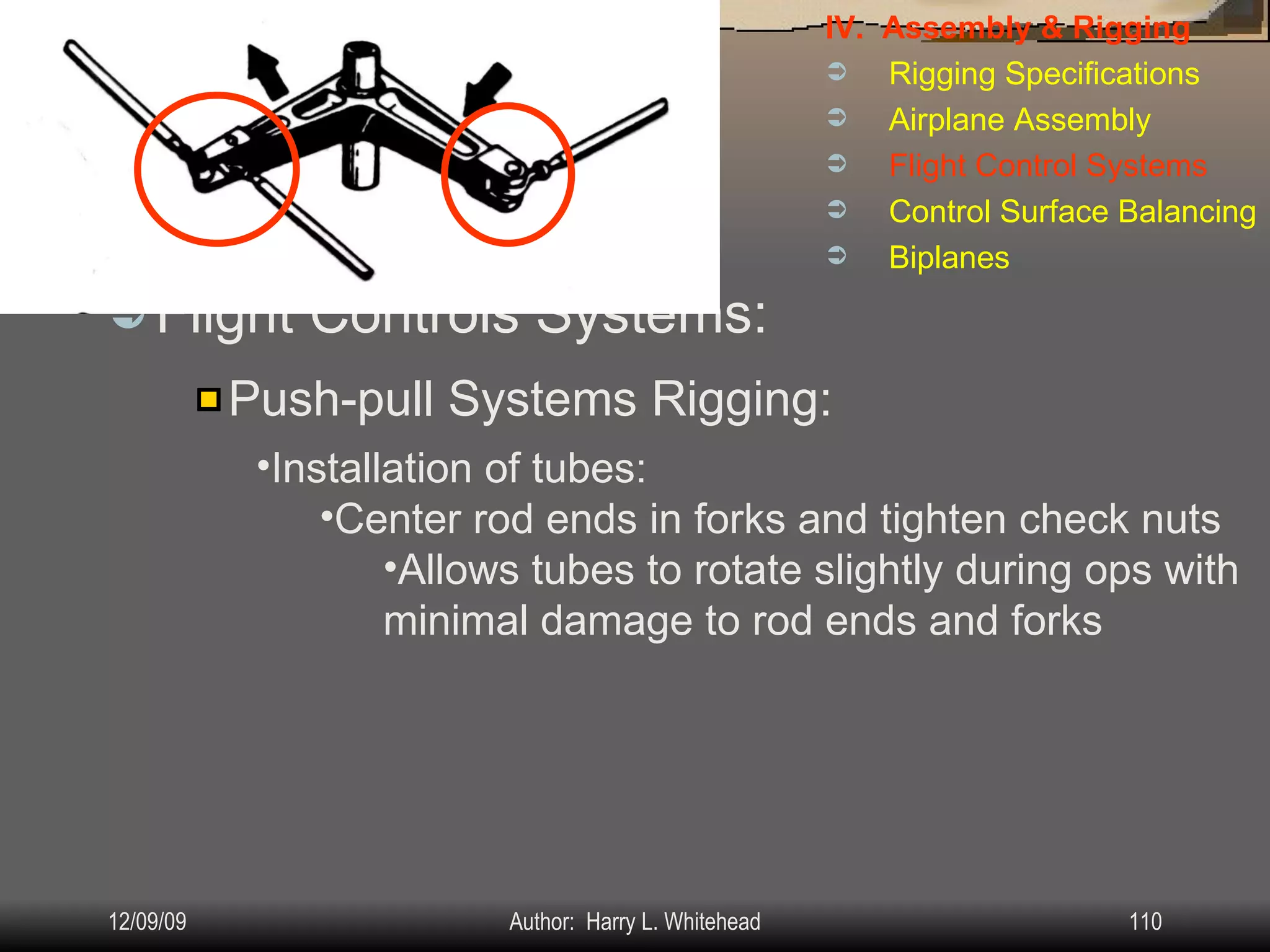 Airplane Assembly Flight Controls Systems: IV.  Assembly & Rigging Rigging Specifications Airplane Assembly Flight Control Systems Control Surface Balancing Biplanes Push-pull Systems Rigging: Installation of tubes: Center rod ends in forks and tighten check nuts Allows tubes to rotate slightly during ops with minimal damage to rod ends and forks 