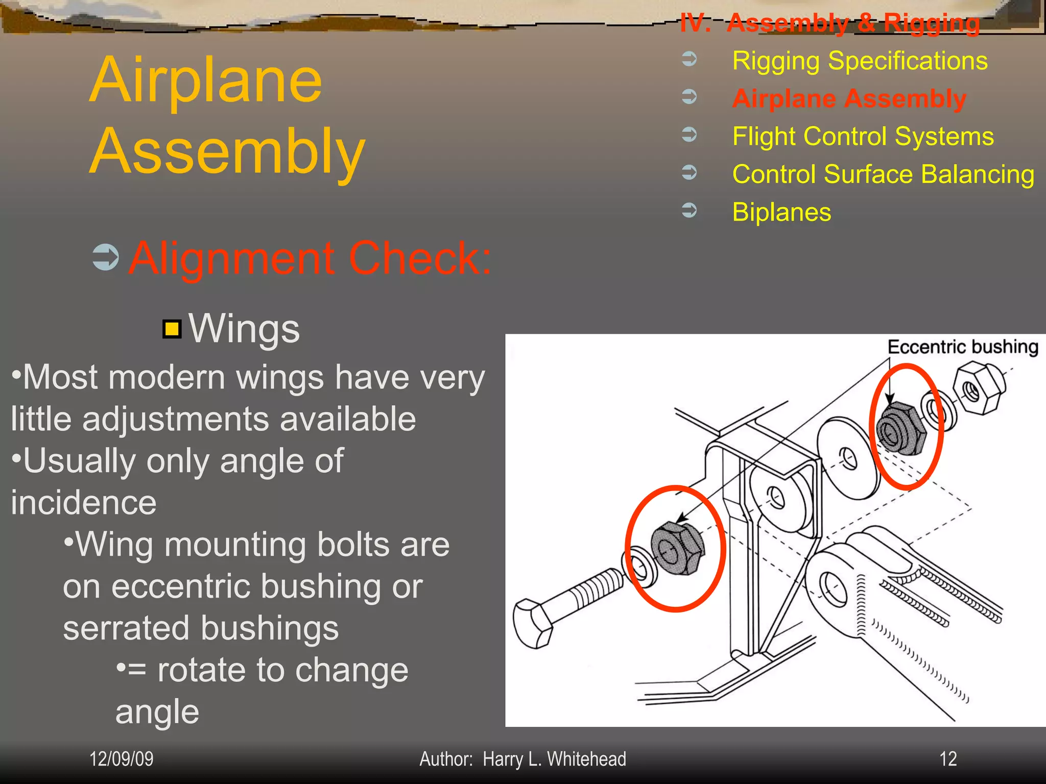 Airplane Assembly Alignment Check: IV.  Assembly & Rigging Rigging Specifications Airplane Assembly Flight Control Systems Control Surface Balancing Biplanes Wings Most modern wings have very little adjustments available Usually only angle of incidence Wing mounting bolts are on eccentric bushing or serrated bushings  = rotate to change angle 