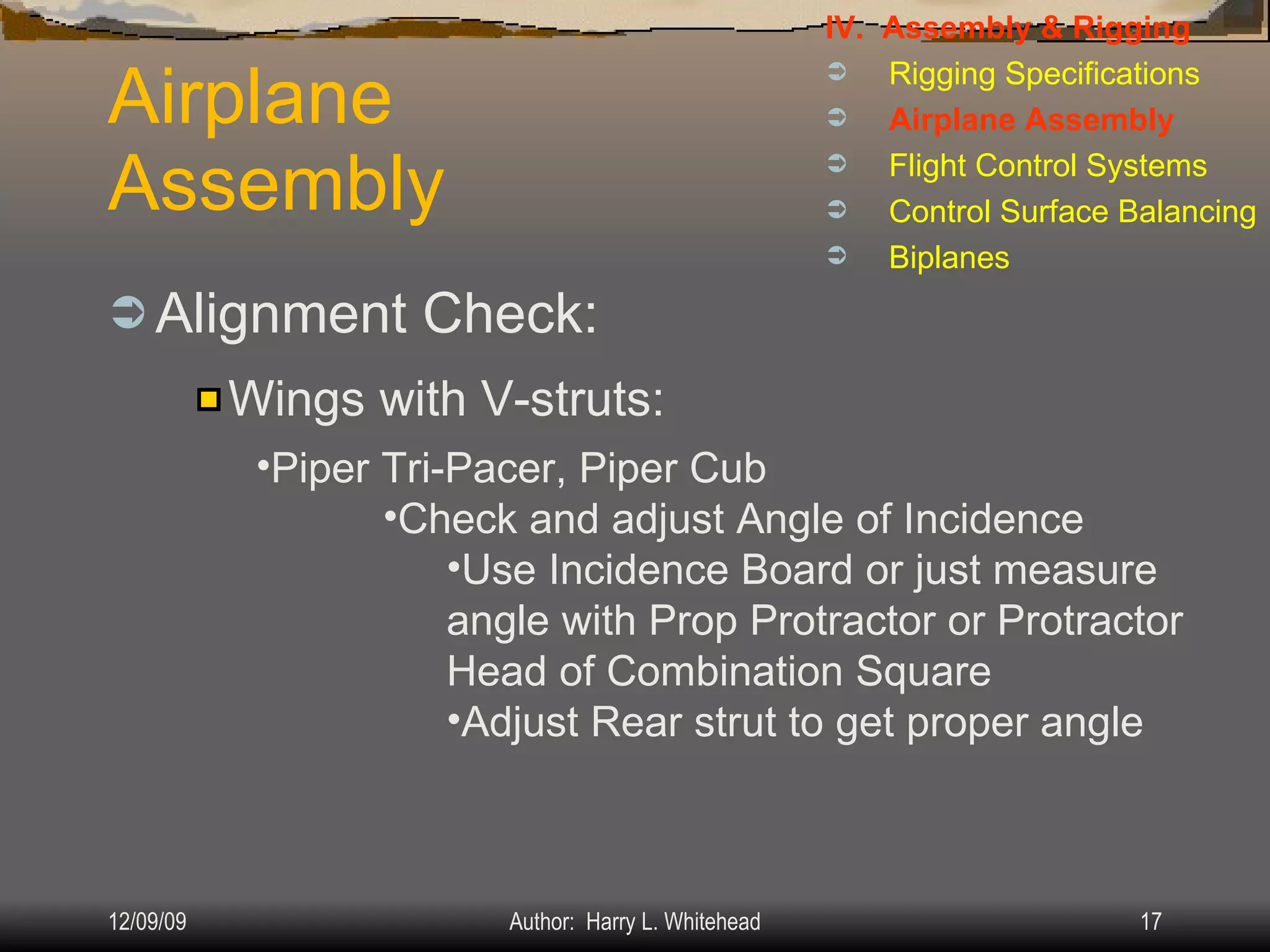 Airplane Assembly Alignment Check: IV.  Assembly & Rigging Rigging Specifications Airplane Assembly Flight Control Systems Control Surface Balancing Biplanes Wings with V-struts: Piper Tri-Pacer, Piper Cub Check and adjust Angle of Incidence Use Incidence Board or just measure angle with Prop Protractor or Protractor Head of Combination Square Adjust Rear strut to get proper angle 