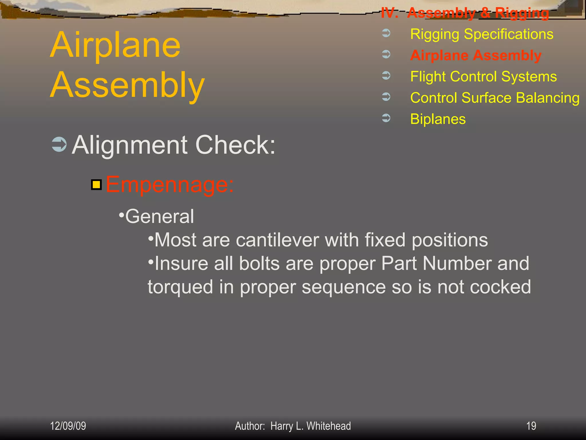 Airplane Assembly Alignment Check: IV.  Assembly & Rigging Rigging Specifications Airplane Assembly Flight Control Systems Control Surface Balancing Biplanes Empennage: General Most are cantilever with fixed positions Insure all bolts are proper Part Number and torqued in proper sequence so is not cocked 