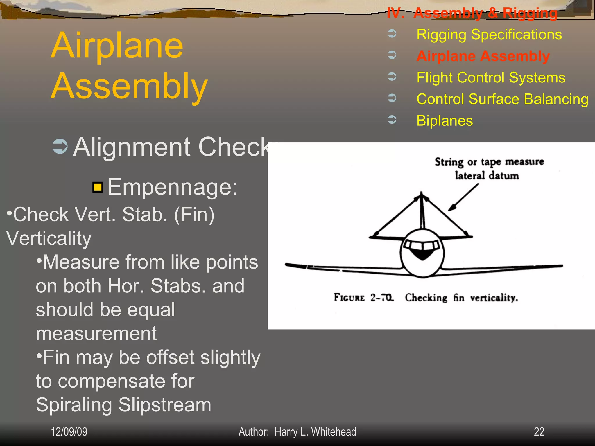 Airplane Assembly Alignment Check: IV.  Assembly & Rigging Rigging Specifications Airplane Assembly Flight Control Systems Control Surface Balancing Biplanes Empennage: Check Vert. Stab. (Fin) Verticality Measure from like points on both Hor. Stabs. and should be equal measurement Fin may be offset slightly to compensate for Spiraling Slipstream  