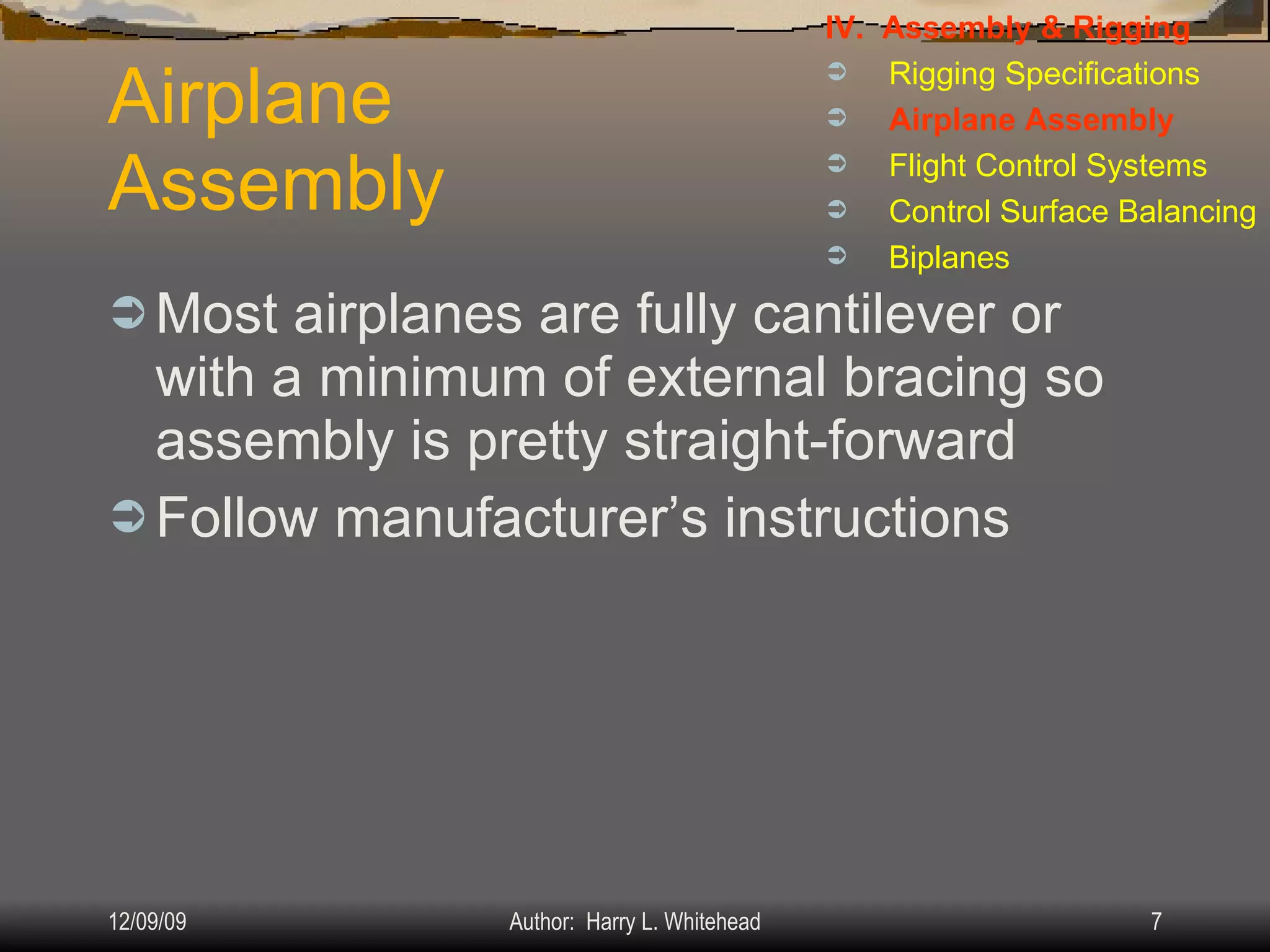 Airplane Assembly Most airplanes are fully cantilever or with a minimum of external bracing so assembly is pretty straight-forward Follow manufacturer’s instructions IV.  Assembly & Rigging Rigging Specifications Airplane Assembly Flight Control Systems Control Surface Balancing Biplanes 