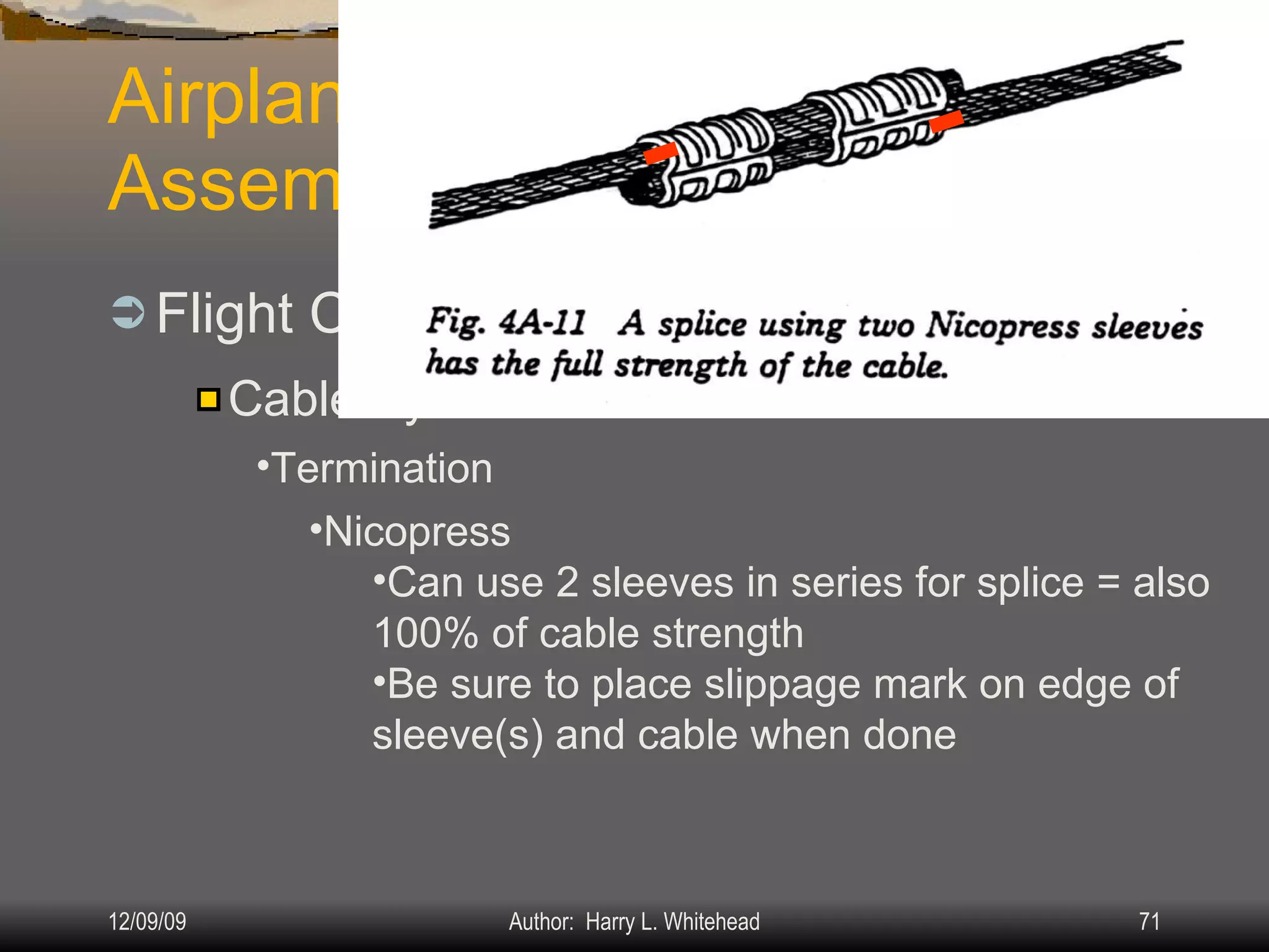 Airplane Assembly Flight Controls Systems: IV.  Assembly & Rigging Rigging Specifications Airplane Assembly Flight Control Systems Control Surface Balancing Biplanes Cable Systems: Termination Nicopress Can use 2 sleeves in series for splice = also 100% of cable strength Be sure to place slippage mark on edge of sleeve(s) and cable when done 