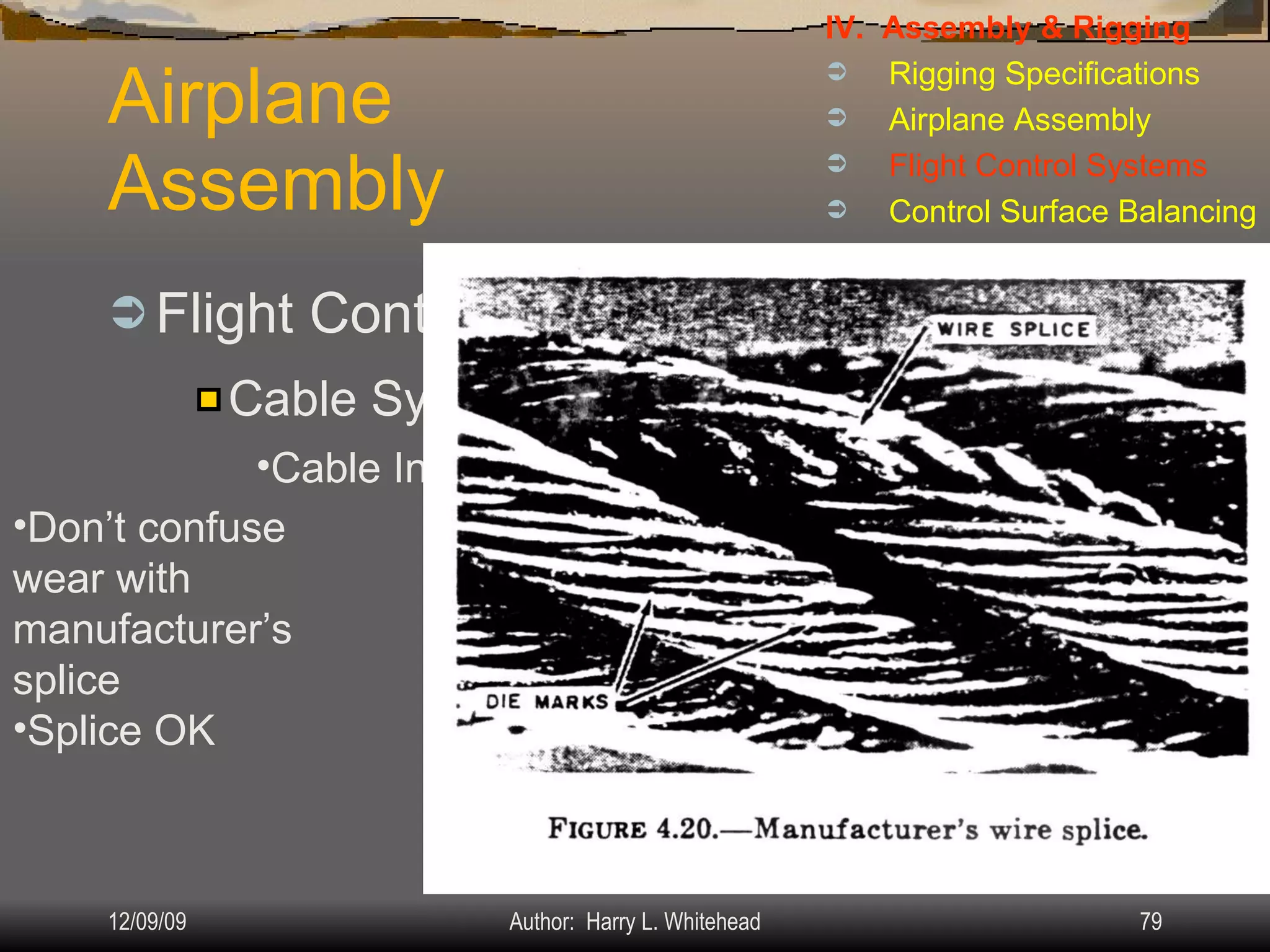 Airplane Assembly Flight Controls Systems: IV.  Assembly & Rigging Rigging Specifications Airplane Assembly Flight Control Systems Control Surface Balancing Biplanes Cable Systems: Cable Inspection Don’t confuse wear with manufacturer’s splice Splice OK 