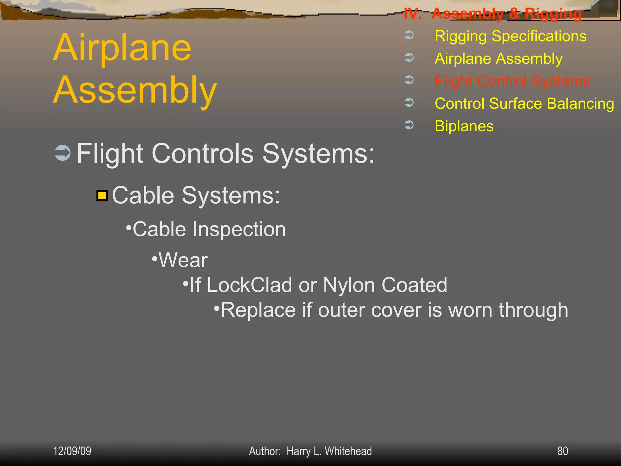 Airplane Assembly Flight Controls Systems: IV.  Assembly & Rigging Rigging Specifications Airplane Assembly Flight Control Systems Control Surface Balancing Biplanes Cable Systems: Cable Inspection Wear If LockClad or Nylon Coated Replace if outer cover is worn through 
