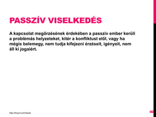PASSZÍV VISELKEDÉS
A kapcsolat megőrzésének érdekében a passzív ember kerüli
a problémás helyzeteket, kitér a konfliktust elől, vagy ha
mégis belemegy, nem tudja kifejezni érzéseit, igényeit, nem
áll ki jogaiért.
http://tinyurl.com/tiszta
8
 