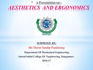 •
AESTHETICS AND ERGONOMICS
SUBMITED BY-
Mr.Thorat Sandip Pandurang
Department Of Mechanical Engineering,
AmrutVahini College Of Engineering, Sangamner .
2016-17
1
 