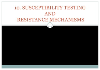 10. SUSCEPTIBILITY TESTING
AND
RESISTANCE MECHANISMS
 