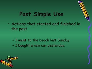 Past Simple Use Actions that started and finished in the past I  went  to the beach last Sunday  I  bought  a new car yesterday.   