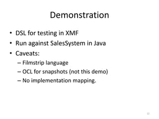 DemonstrationDSL for testing in XMFRun against SalesSystem in JavaCaveats:Filmstrip languageOCL for snapshots (not this demo)No implementation mapping.12