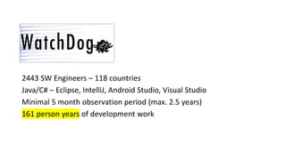 2443 SW Engineers – 118 countries
Java/C# – Eclipse, IntelliJ, Android Studio, Visual Studio
Minimal 5 month observation period (max. 2.5 years)
161 person years of development work
 