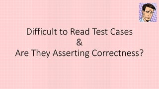 Difficult to Read Test Cases
&
Are They Asserting Correctness?
 