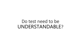 Do test need to be
UNDERSTANDABLE?
 