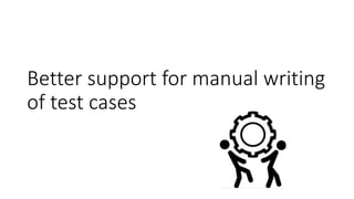 Better support for manual writing
of test cases
 