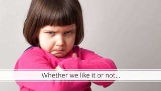 Whether we like it or not…
 