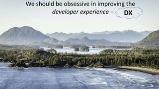 We should be obsessive in improving the
developer experience DX
 