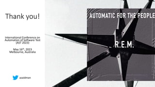 Thank you!
International Conference on
Automation of Software Test
(AST 2023)
May 16th, 2023
Melbourne, Australia
azaidman
 