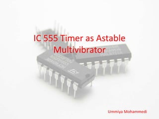 IC 555 Timer as Astable
Multivibrator
Ummiya Mohammedi
 