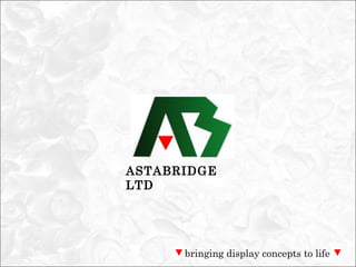 ASTABRIDGE
LTD




      bringing display concepts to life
 
