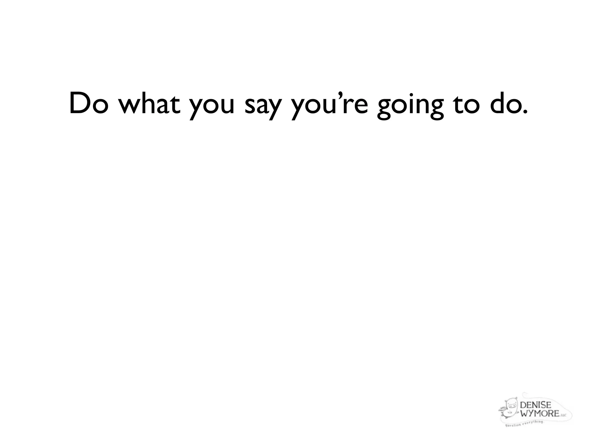 Do what you say you’re going to do.
 