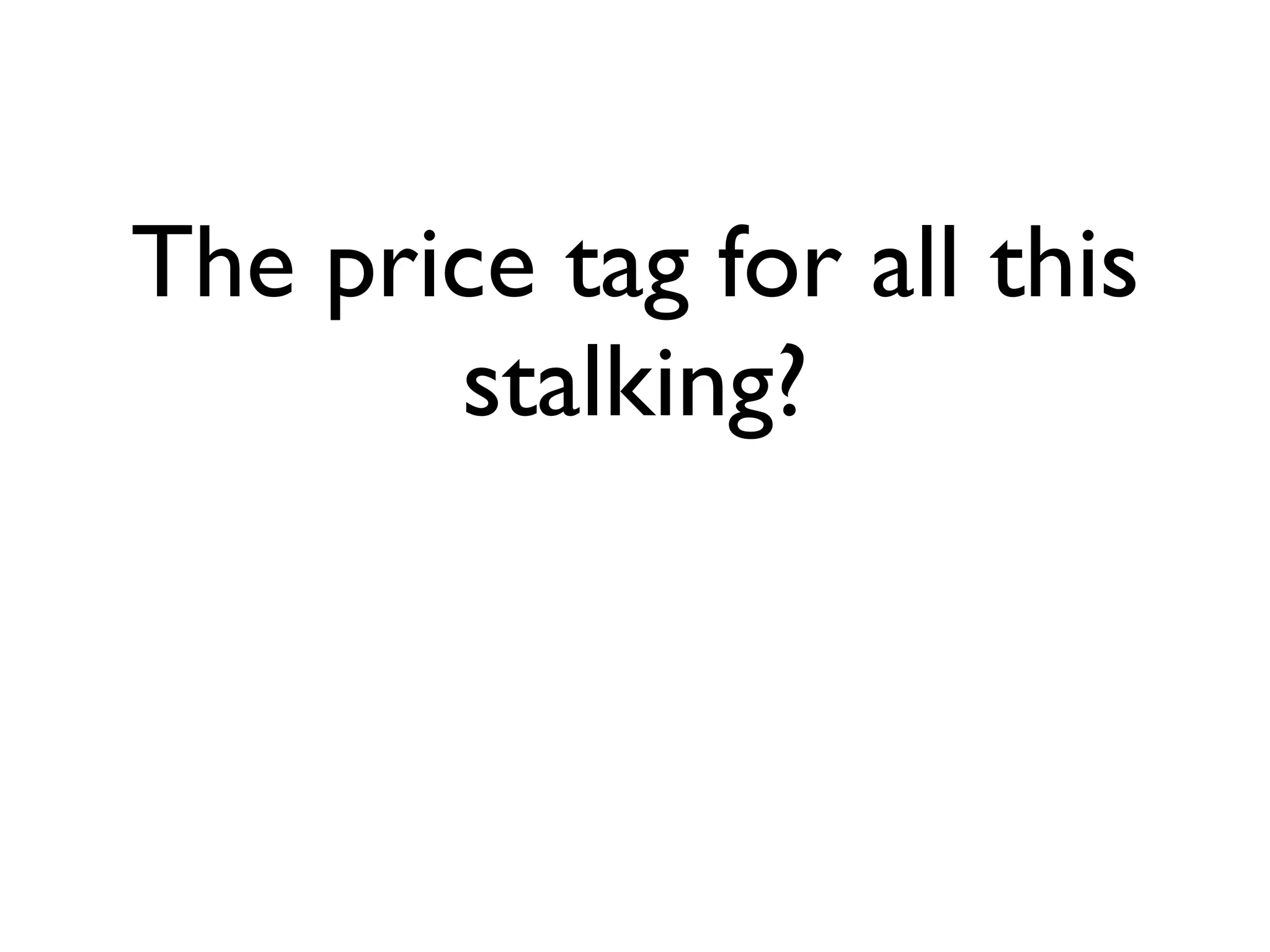 The price tag for all this
       stalking?
 