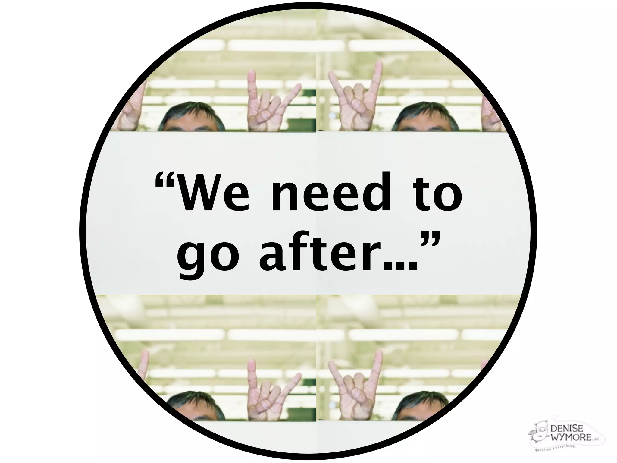 “We need to
 go after...”
 