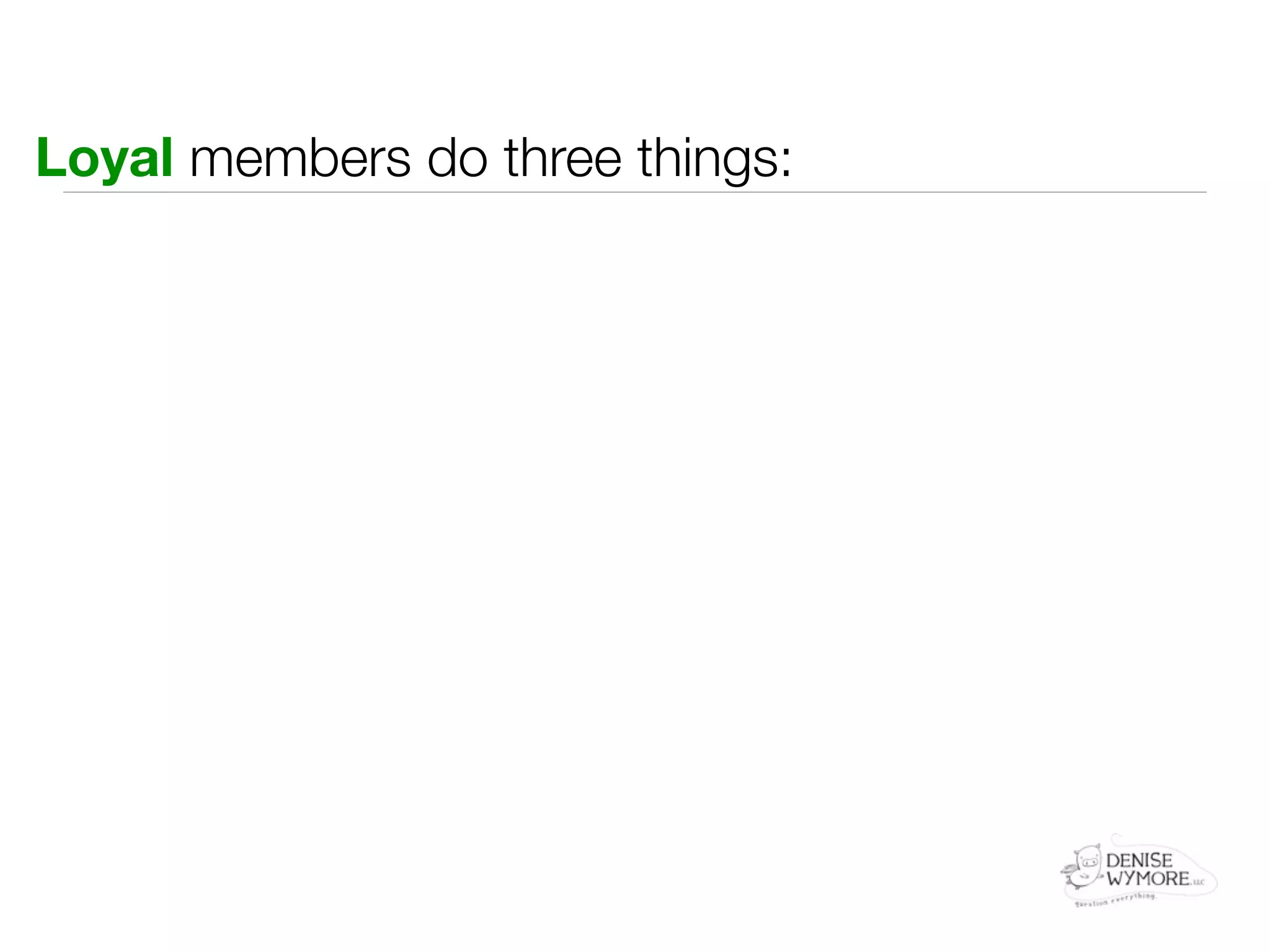 Loyal members do three things:
 