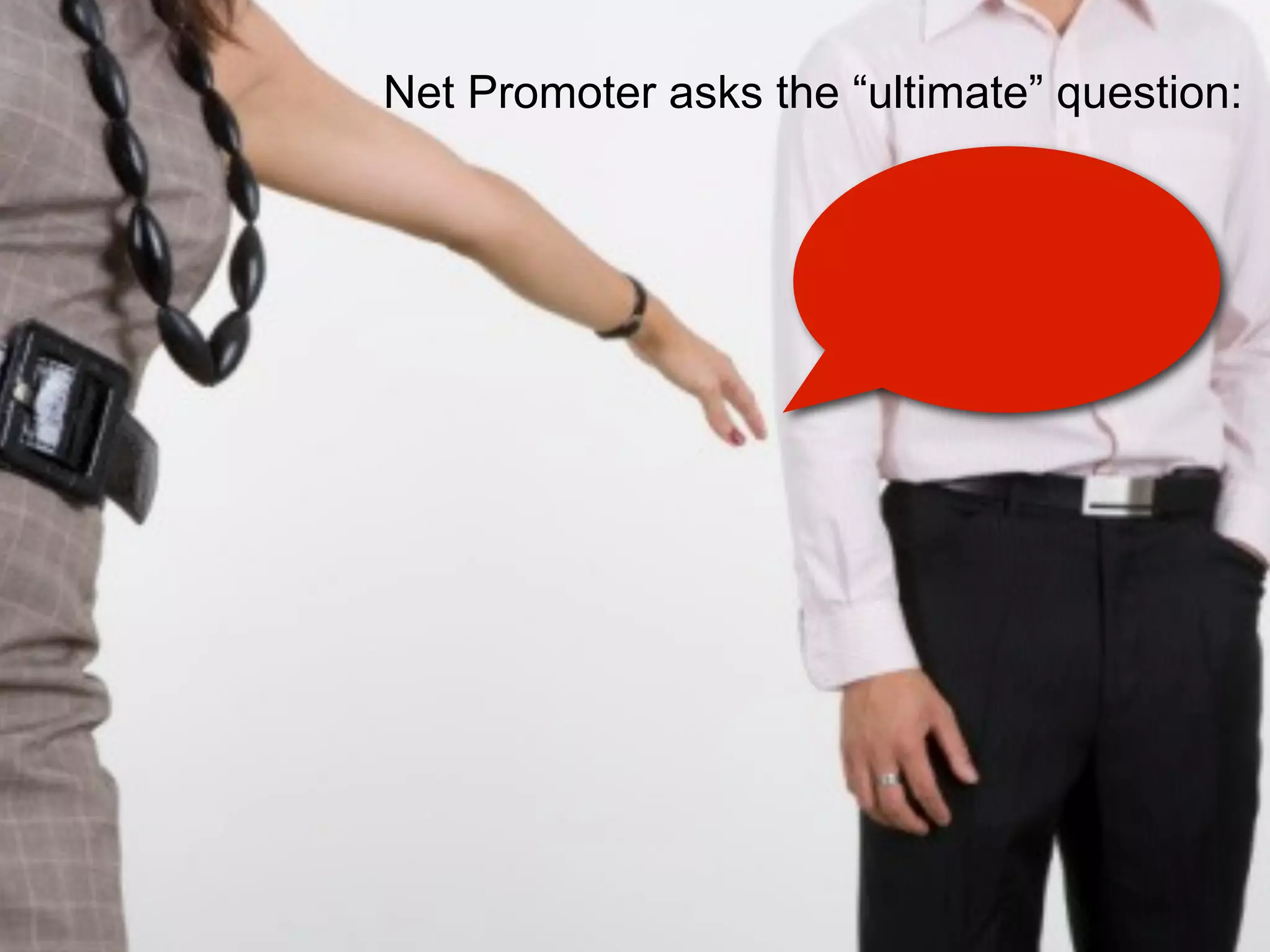 Net Promoter asks the “ultimate” question:
 