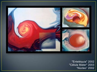"Enteléquia" 2002
"Célula Mater" 2003
“Núcleo” 2002
 