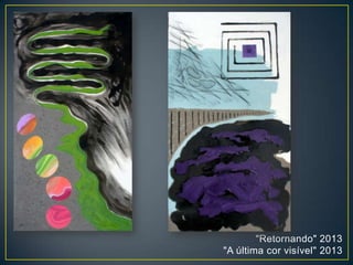 "Retornando" 2013
"A última cor visível" 2013
 