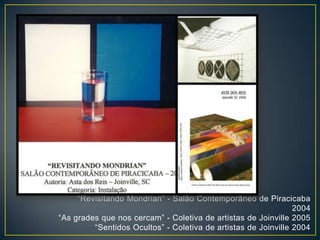 “Revisitando Mondrian” - Salão Contemporâneo de Piracicaba
2004
“As grades que nos cercam” - Coletiva de artistas de Joinville 2005
“Sentidos Ocultos” - Coletiva de artistas de Joinville 2004
 
