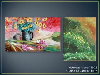 “Natureza Morta” 1992
“Flores do Jardim” 1987
 