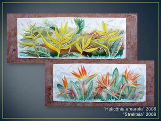 “Helicônia amarela” 2008
“Strelitsia” 2008
 