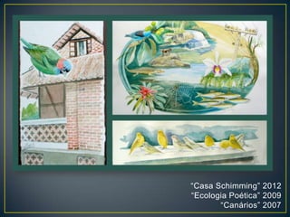 “Casa Schimming” 2012
“Ecologia Poética” 2009
“Canários” 2007
 