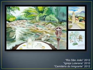 “Rio São João” 2012
“Igreja Luterana” 2010
“Cemitério do Imigrante” 2012
 