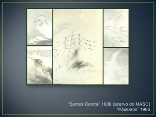 “Somos Contra” 1986 (acervo do MASC)
“Pássaros” 1986
 