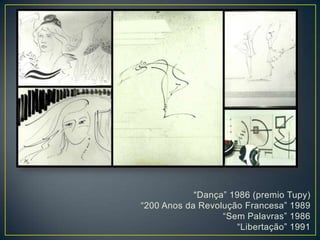“Dança” 1986 (premio Tupy)
“200 Anos da Revolução Francesa” 1989
“Sem Palavras” 1986
“Libertação” 1991
 