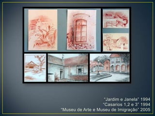 “Jardim e Janela” 1994
“Casarios 1,2 e 3” 1994
“Museu de Arte e Museu de Imigração” 2005
 