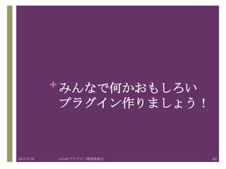 + みんなで何かおもしろい
プラグイン作りましょう！
2013/5/29 astah*プラグイン開発勉強会 44
 