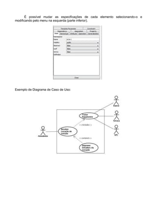 É possível mudar as especificações de cada elemento selecionando-o e
modificando pelo menu na esquerda (parte inferior).

Exemplo de Diagrama de Caso de Uso:

 