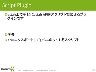 /33?2017 Shintaro Hosoai astah v㏊ 2017/07/14
Script Plugin
astahϤXastah API򥹥ץȤԇץ
Ǥ
ǥ
XMLݩ`Ȥgit˥ߥåȤ륹ץ
 