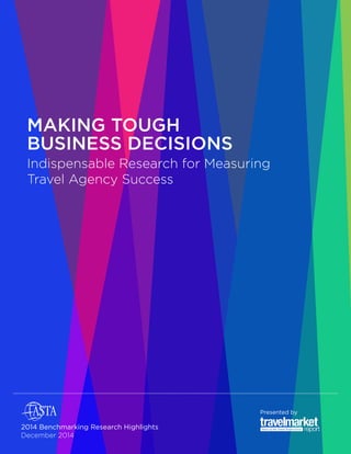 MAKING TOUGH 
BUSINESS DECISIONS 
Indispensable Research for Measuring 
Travel Agency Success 
Presented by 
2014 Benchmarking Research Highlights 
December 2014 
 