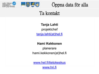 Ta kontakt
Tanja Lahti
projektchef
tanja.lahti(at)hel.fi
Hami Kekkonen
planerare
hami.kekkonen(at)hel.fi
www.hel.fi/tietokeskus
www.hri.fi
Öppna data för alla
 