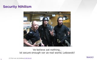 Security Nihilism
18
Ve believe zat nothing…
ist secure enough vor ze real world, Lebowski!
Flickr user Joe Goldberg CC BY-SA 2.0
[1]
[1]
 