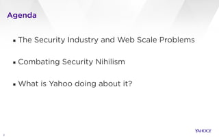 Agenda
▪ The Security Industry and Web Scale Problems
!
▪ Combating Security Nihilism
!
▪ What is Yahoo doing about it?
2
 