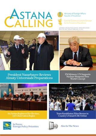 A WEEKLY ONLINE PUBLICATION / WWW.MFA.GOV.KZ
ISSUE NO. 444 / FRIDAY, FEBRUARY 19, 2016
PresidentNazarbayevReviews
AlmatyUniversiadePreparations
SixPartiesRegisteredforElection,
Int’lObservationBegins
Also InThe News
TeamKazakhstanWinsBronzein
Country’sFutsalEURODebut
In Focus:
Foreign Policy Priorities
FMIdrissov:UNSupports
Nuclear-Weapons-Free
WorldConcept
 