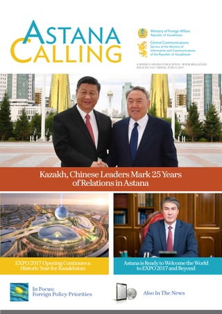 A WEEKLY ONLINE PUBLICATION / WWW.MFA.GOV.KZ
ISSUE NO. 510 / FRIDAY, JUNE 9, 2017
Kazakh,ChineseLeadersMark25Years
ofRelationsinAstana
Also InThe News
In Focus:
Foreign Policy Priorities
EXPO2017OpeningContinuesa
HistoricYearforKazakhstan
AstanaisReadytoWelcometheWorld
toEXPO2017andBeyond
 