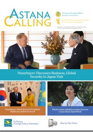 A WEEKLY ONLINE PUBLICATION / WWW.MFA.GOV.KZ
ISSUE NO. 482 / FRIDAY, NOVEMBER 10, 2016
NazarbayevDiscussesBusiness,Global
SecurityinJapanVisit
Also InThe News
In Focus:
Foreign Policy Priorities
NazarbayevMeetsKoreanPresident,
BusinessLeadersinSeoul
PianistJaniaAubakirovaSaysSuccess
ComesfromHardWork
 