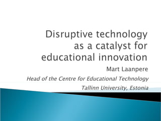 Mart Laanpere Head of the Centre for Educational Technology Tallinn University, Estonia 